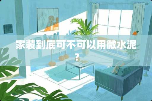 家装到底可不可以用微水泥？