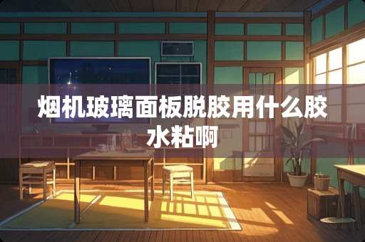 烟机玻璃面板脱胶用什么胶水粘啊