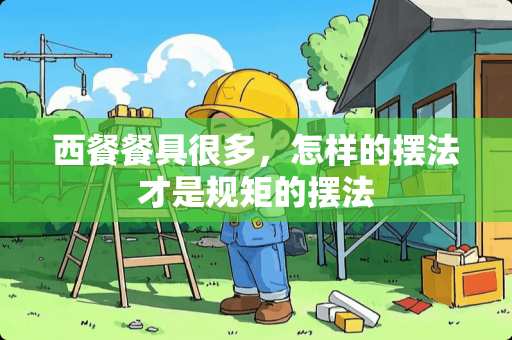 西餐餐具很多，怎样的摆法才是规矩的摆法