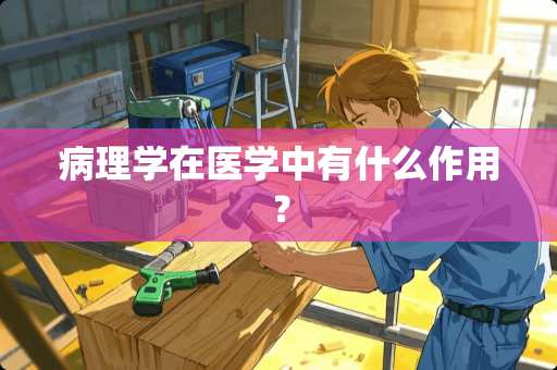 病理学在医学中有什么作用？