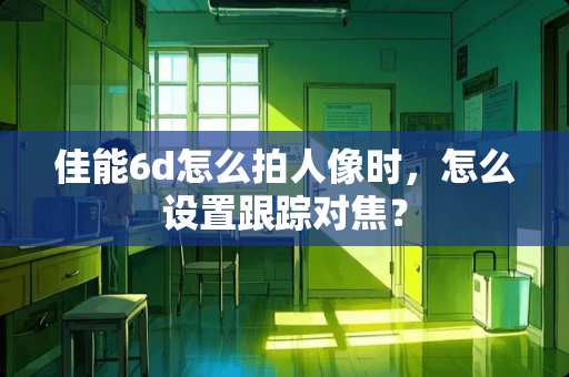 佳能6d怎么拍人像时，怎么设置**对焦？