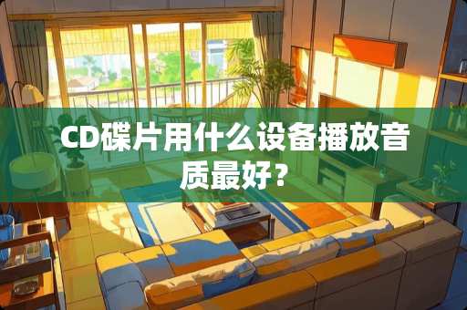 CD碟片用什么设备播放音质最好？