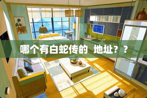 哪个有白蛇传的  地址？？