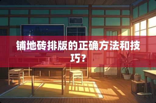 铺地砖排版的正确方法和技巧？