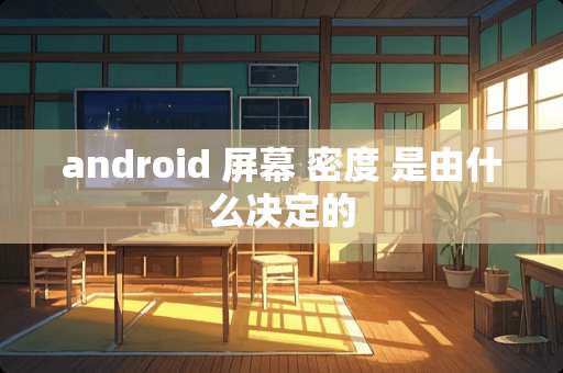 android 屏幕 密度 是由什么决定的