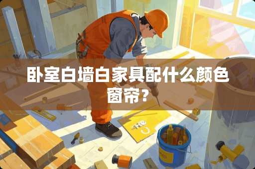 卧室白墙白家具配什么颜色窗帘？