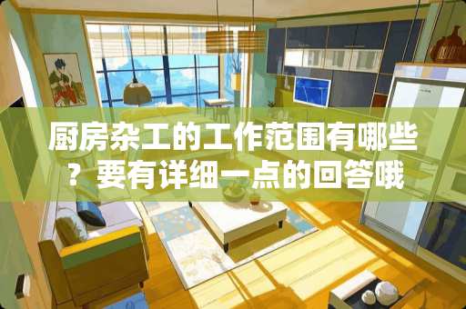 厨房杂工的工作范围有哪些？要有详细一点的回答哦