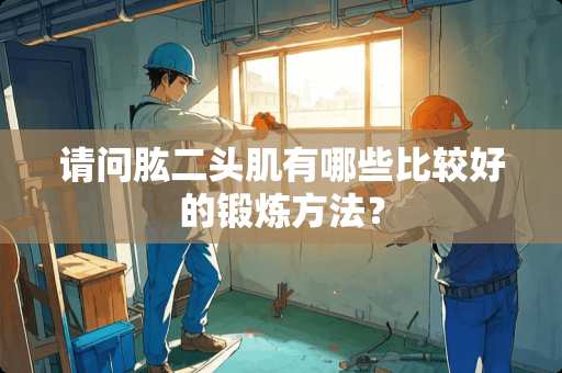 请问肱二头肌有哪些比较好的锻炼方法？