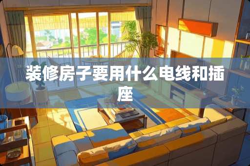 装修房子要用什么电线和插座