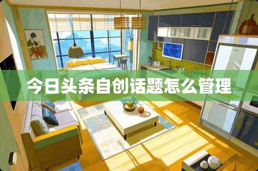 今日头条自创话题怎么管理
