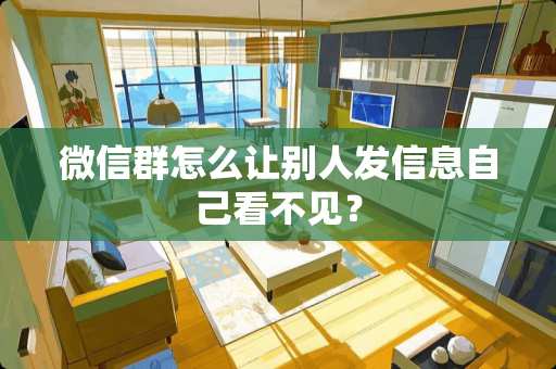 微信群怎么让别人发信息自己看不见？