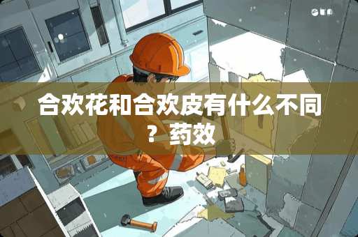 合欢花和合欢皮有什么不同？药效