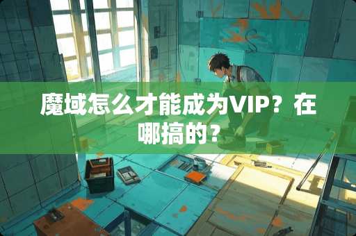 魔域怎么才能成为VIP？在哪搞的？