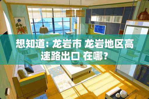 想知道: 龙岩市 龙岩地区高速路出口 在哪？