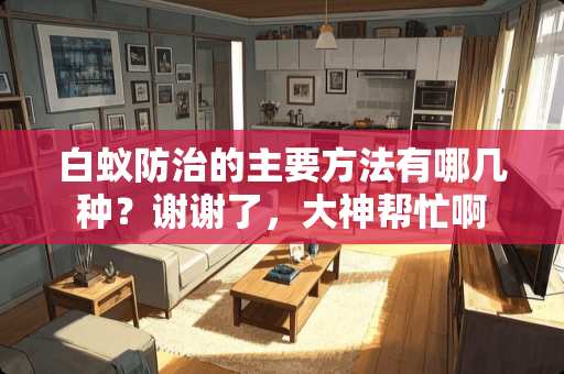 白蚁防治的主要方法有哪几种？谢谢了，大神帮忙啊