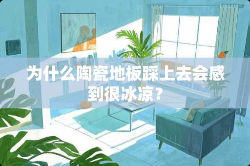 为什么陶瓷地板踩上去会感到很冰凉？