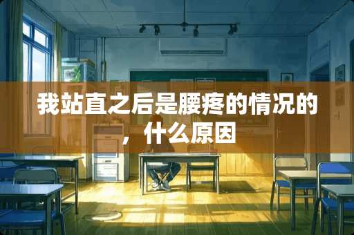 我站直之后是腰疼的情况的，什么原因