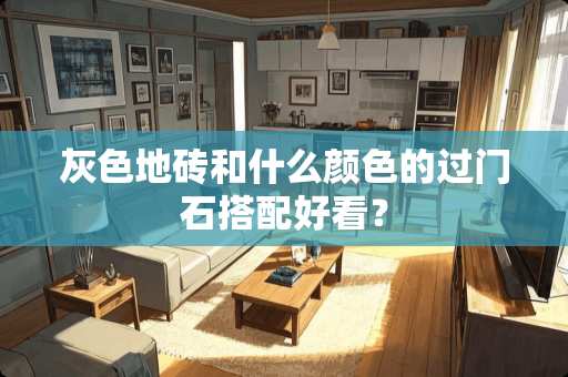 灰色地砖和什么颜色的过门石搭配好看？