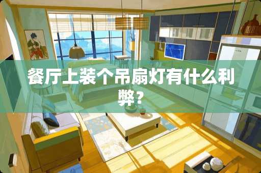 餐厅上装个吊扇灯有什么利弊? 餐厅上装个吊扇灯有什么利弊?