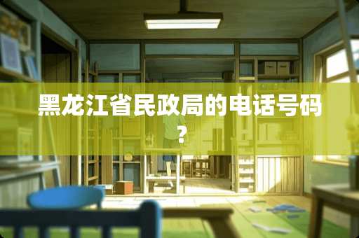 黑龙江省民政局的电话号码？