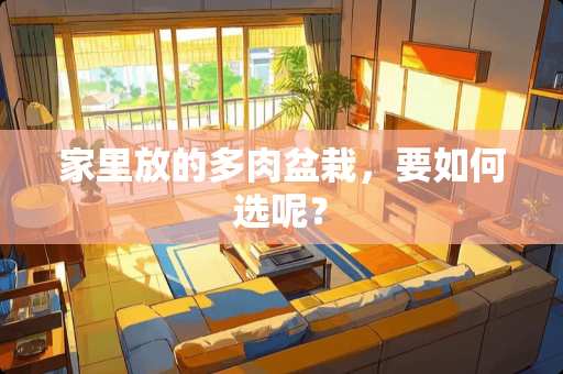 家里放的多肉盆栽，要如何选呢？