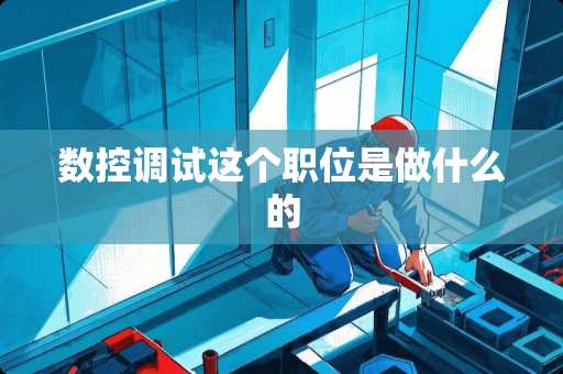 数控调试这个职位是做什么的