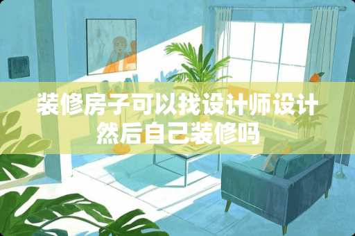 装修房子可以找设计师设计然后自己装修吗