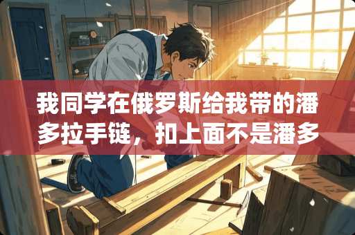 我同学在俄罗斯给我带的潘多拉手链，扣上面不是潘多拉的英文，而是sunlight