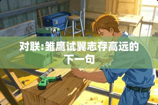 对联:雏鹰试翼志存高远的下一句