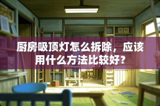 厨房吸顶灯怎么拆除，应该用什么方法比较好？