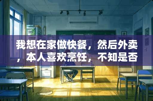 我想在家做快餐，然后外卖，本人喜欢烹饪，不知是否可行，有没有需求