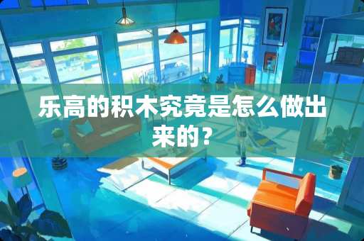 乐高的积木究竟是怎么做出来的？