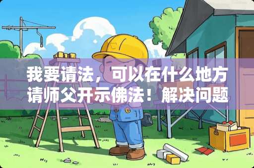 我要请法，可以在什么地方请师父开示佛法！解决问题？