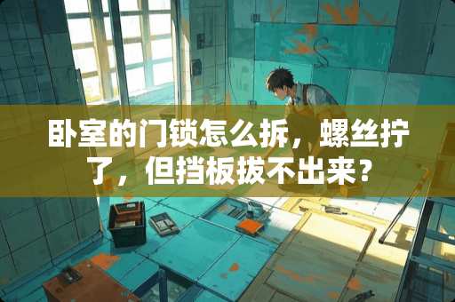 卧室的门锁怎么拆，螺丝拧了，但挡板拔不出来？
