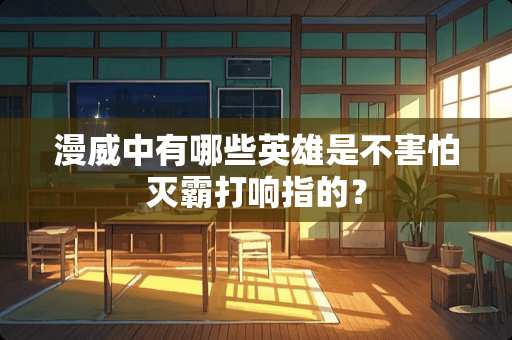 漫威中有哪些英雄是不害怕灭霸打响指的？