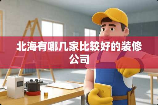 北海有哪几家比较好的装修公司