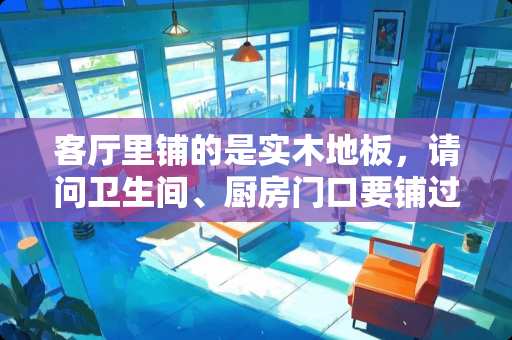 客厅里铺的是实木地板，请问卫生间、厨房门口要铺过门石吗？