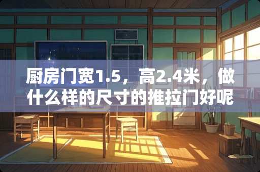 厨房门宽1.5，高2.4米，做什么样的尺寸的推拉门好呢？