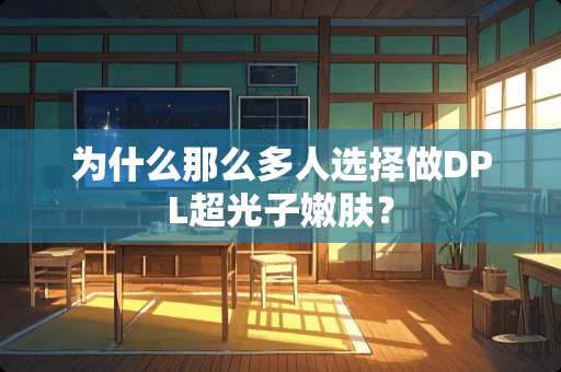 为什么那么多人选择做DPL超光子嫩肤？