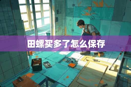 田螺买多了怎么保存