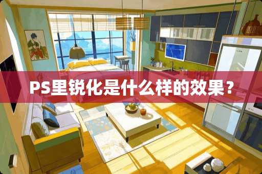 PS里锐化是什么样的效果？
