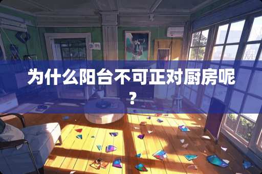 为什么阳台不可正对厨房呢？
