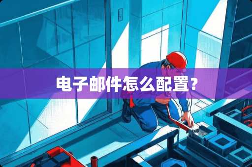 电子邮件怎么配置？