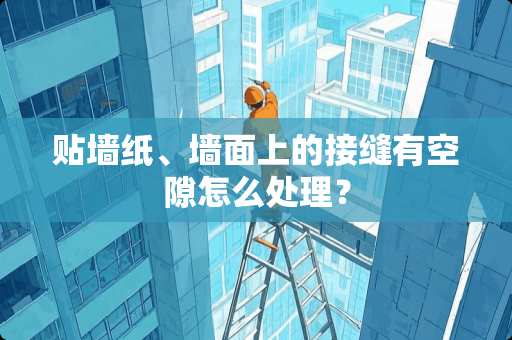 贴墙纸、墙面上的接缝有空隙怎么处理？