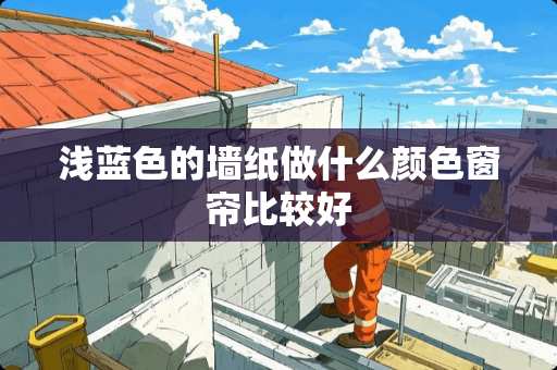 浅蓝色的墙纸做什么颜色窗帘比较好