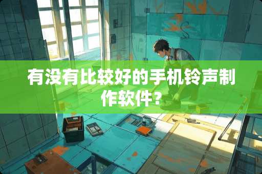 有没有比较好的手机铃声制作软件？