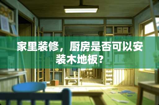 家里装修，厨房是否可以安装木地板？