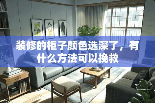 装修的柜子颜色选深了，有什么方法可以挽救