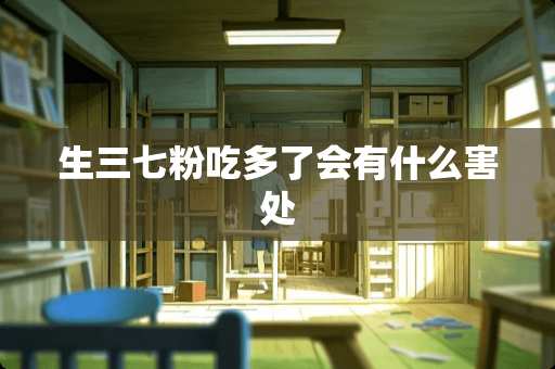 生三七粉吃多了会有什么害处