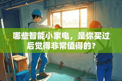 哪些智能小家电，是你买过后觉得非常值得的？